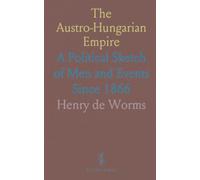 The Austro-Hungarian Empire: A Political Sketch of Men and Events Since 1866