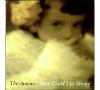 The Auteurs - How Could I Be Wrong