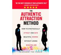 The Authentic Attraction Method: How To Strategically Attract And Date Beautiful Women Without Losing Who You Are (How to Talk to Women)