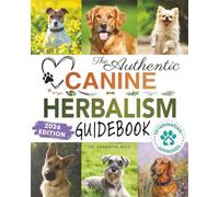 The Authentic Canine Herbalism Guidebook: Safe & Natural Herbal Treatments For Dogs to Detox, Boost Immunity, Prevent & Heal Common Ailments Creating ... (Healthy Homemade Dog Food Cookbook Series)