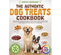 The Authentic Dog Treats Cookbook: A Lot of Safe Homemade Dog Treats to Protect Their Health, Avoid Allergies & Feed with Confidence Ι Give Your Dog the Comfort and Joy They Deserve in Every Bite