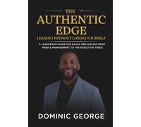 The Authentic Edge Leading Without Losing Yourself: A Leadership Guide for Black Men Moving from Middle Management to the Executive Table