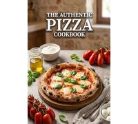 The Authentic Pizza Cookbook: 40 Traditional Italian Recipes for the Perfect Pizza