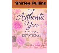 The Authentic You: A 30 Day Devotional: “A Journey of Transformation into the Woman You Were Born to Be”