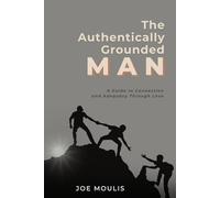 The Authentically Grounded Man: A Guide to Connection and Adequacy Through Love