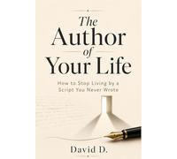 The Author of Your Life: How to Stop Living by a Script You Never Wrote