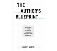 The Author’s Blueprint: A Strategic Guide to Writing, Publishing, and Protecting Your Story