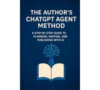 The Author’s ChatGPT Agent Method: A Step-by-Step Guide to Planning, Writing, and Publishing with AI Agents (AI Publishing Power)