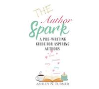 The Author Spark: A Pre- Writing Guide For Aspiring Authors (The Indie Author Toolkit Series by Ashley N. Turner)