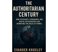 The Authoritarian Century: How Autocrats, Strongmen, and Digital Dictatorships Are Rewriting the Rules of Power