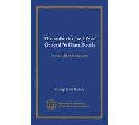 The authoritative life of General William Booth: founder of the Salvation army