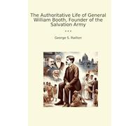 The Authoritative Life of General William Booth, Founder of the Salvation Army (Classic Books)