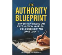 The Authority Blueprint: How Entrepreneurs Can Write a Book in Hours to Build Credibility and Close Clients (Entrepreneurship & Business Authority)