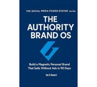 THE AUTHORITY BRAND OS: Build a Magnetic Personal Brand That Sells Without Ads in 90 Days (The Social Media Power System™ series)