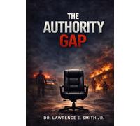 The Authority Gap: Who’s Really in Charge When Crisis Hits?: A Blueprint for Leadership Clarity in Schools, Churches, and Corporations