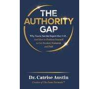 The Authority Gap: Why You’re Not the Expert They Call… And How to Position Yourself to Get Booked, Featured, and Paid