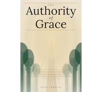The Authority of Grace: How to Lead, Influence, and Change Minds Without Raising Your Voice: The Science of Quiet Influence and the Power of Consistent Integrity