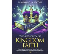 The Authority of Kingdom Faith: Exploring the fundamental laws of faith and unlocking the keys to unlimited Kingdom exploits