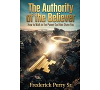 THE AUTHORITY OF THE BELIEVER: HOW TO WALK IN THE POWER GOD HAS ALREADY GIVEN YOU