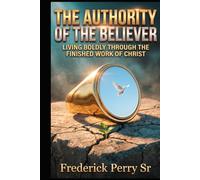 THE AUTHORITY OF THE BELIEVER: LIVING BOLDLY THROUGHT THE FINISHED WORK OF CHRIST