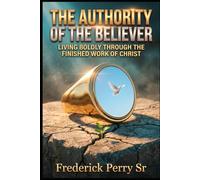 THE AUTHORITY OF THE BELIEVER: LIVING BOLDLY THROUGHT THE FINISHED WORK OF CHRIST