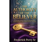 THE AUTHORITY OF THE BELIEVER: STEPPING INTO THE SUPERNATURAL CONFIDENCE OF A KINGDOM CITIZEN