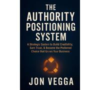 The Authority Positioning System: A strategic system to build credibility, earn trust, and become the preferred choice that grows your business