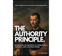THE AUTHORITY PRINCIPLE: Machiavelli’s Secrets to Confidence, Control, and Lasting Power