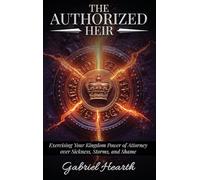 The Authorized Heir: Exercising Your Kingdom Power of Attorney over Sickness, Storms, and Shame.