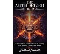 The Authorized Heir: Exercising Your Kingdom Power of Attorney over Sickness, Storms, and Shame.
