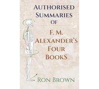 The Authorized Summaries of F.M. Alexander's Four Books