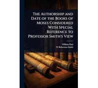 The Authorship and Date of the Books of Moses Considered With Special Reference to Professor Smith's View