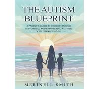 The Autism Blueprint: A Parent's Guide To Understanding, Supporting, And Empowering Autistic Children Aged 7-14