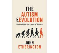 The Autism Revolution: Unshackling the cause of Autism