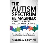 The Autism Spectrum Reimagined: Identity, Support, and Cultural Change: Strategies, Stories, and Systems for Advocates, Educators, and Families