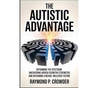 The Autistic Advantage: Reframing the Spectrum: Uncovering Hidden Cognitive Strengths and Designing a Neuro-Inclusive Future