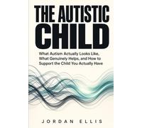 The Autistic Child: What Autism Actually Looks Like, What Genuinely Helps, and How to Support the Child You Actually Have