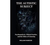 THE AUTISTIC SUBJECT: Psychoanalysis, Clinical Practice, and the Ethics of Listening (Psychoanalysis Through Time)