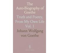 The Auto-Biography of Goethe: Truth and Poetry, From My Own Life