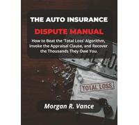 The Auto Insurance Dispute Manual: How to Beat the "Total Loss" Algorithm, Invoke the Appraisal Clause, and Recover the Thousands They Owe You. (The Dispute Manual Series)