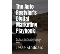 The Auto Restyler’s Digital Marketing Playbook: The Step-by-Step Plan to Get More Leads, Better Jobs, and Grow Without Wasting Money (Aftermarket ... Installers & Restylers Sales & Marketing)