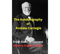 The autobiograhphy of Andrew Carnegie: From Steel to success: A Modern English Version