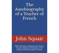 The Autobiography of a Teacher of French: With Preliminary Chapters from Various Sources ; Being a Contribution to the History of the University of Toronto