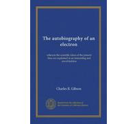 The autobiography of an electron: wherein the scientific ideas of the present time are explained in an interesting and novel fashion