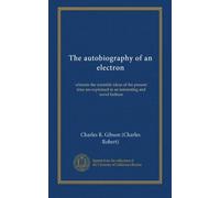 The autobiography of an electron: wherein the scientific ideas of the present time are explained in an interesting and novel fashion