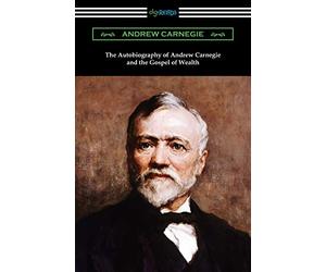 The Autobiography of Andrew Carnegie and The Gospel of Wealth