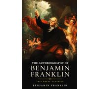 The Autobiography of Benjamin Franklin: The Complete Unabridged Classic