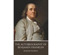 The Autobiography of Benjamin Franklin: The Original Success Story: America's Founding Father in His Own Words. Unabridged Classic Edition (Annotated)