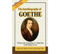 The Autobiography of Goethe: A Classic Literary Memoir of Genius, Enlightenment Thought, Romanticism, and the Making of a Cultural Icon
