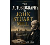 THE AUTOBIOGRAPHY OF JOHN STUART MILL